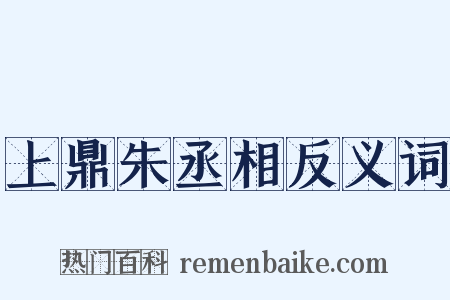 上鼎朱丞相反义词是什么意思的图片